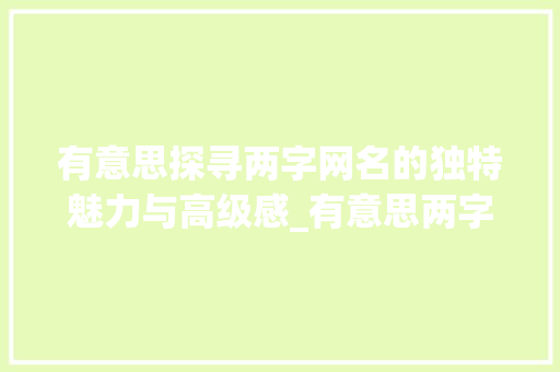 有意思探寻两字网名的独特魅力与高级感_有意思两字高级感的网名