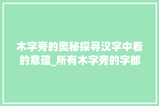 木字旁的奥秘探寻汉字中看的意蕴_所有木字旁的字都是看的意思吗