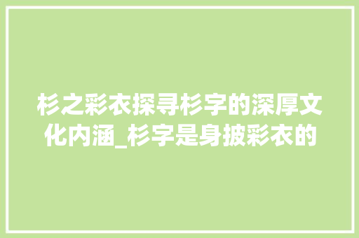杉之彩衣探寻杉字的深厚文化内涵_杉字是身披彩衣的意思吗
