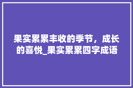 果实累累丰收的季节，成长的喜悦_果实累累四字成语的意思