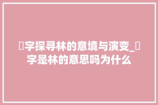柇字探寻林的意境与演变_柇字是林的意思吗为什么  第1张