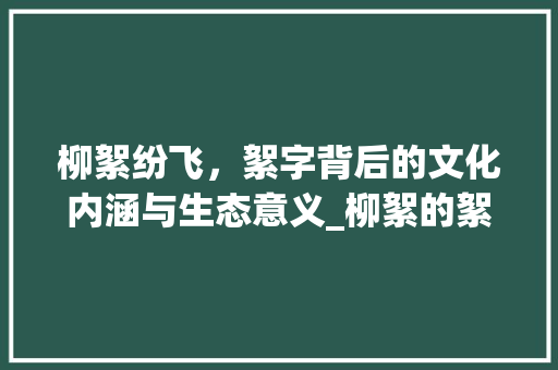 柳絮纷飞，絮字背后的文化内涵与生态意义_柳絮的絮字是什么意思  第1张
