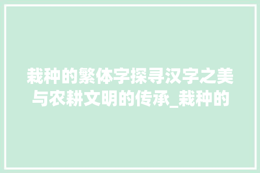 栽种的繁体字探寻汉字之美与农耕文明的传承_栽种的繁体字是什么意思