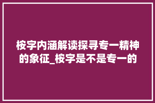 桉字内涵解读探寻专一精神的象征_桉字是不是专一的意思呢
