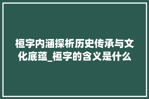 桓字内涵探析历史传承与文化底蕴_桓字的含义是什么意思啊