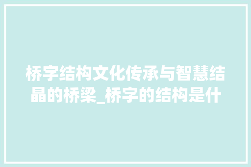桥字结构文化传承与智慧结晶的桥梁_桥字的结构是什么意思啊
