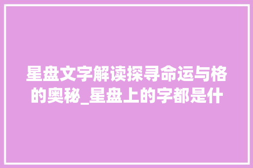 星盘文字解读探寻命运与格的奥秘_星盘上的字都是什么意思