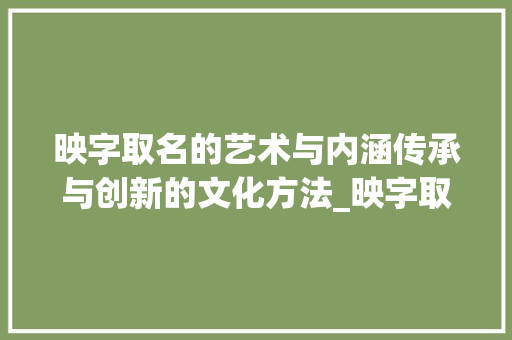映字取名的艺术与内涵传承与创新的文化方法_映字取名字的意思是什么