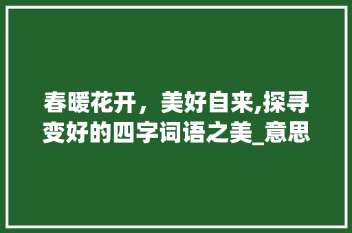 春暖花开，美好自来,探寻变好的四字词语之美_意思是变好的四字词语