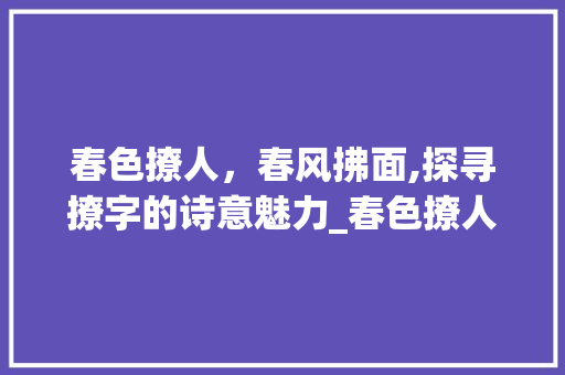 春色撩人，春风拂面,探寻撩字的诗意魅力_春色撩人的撩字什么意思