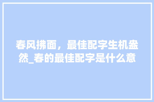春风拂面，最佳配字生机盎然_春的最佳配字是什么意思