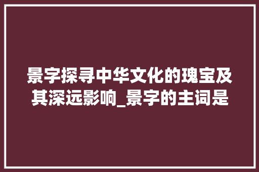 景字探寻中华文化的瑰宝及其深远影响_景字的主词是什么意思啊