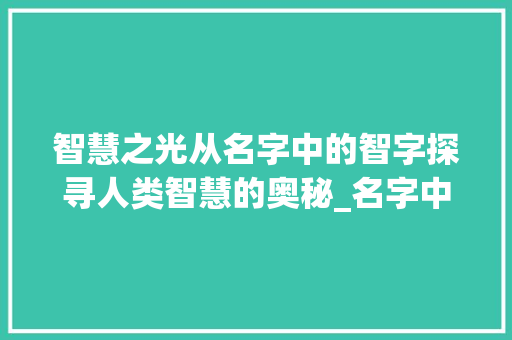 智慧之光从名字中的智字探寻人类智慧的奥秘_名字中的智字是什么意思