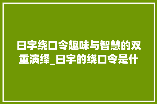 曰字绕口令趣味与智慧的双重演绎_曰字的绕口令是什么意思