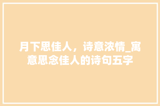月下思佳人,诗意浓情_寓意思念佳人的诗句五字 第1张 月下思佳人,诗意浓情_寓意思念佳人的诗句五字 第1张