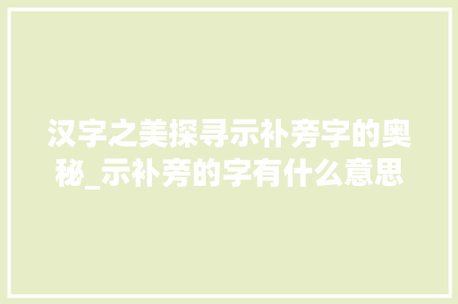 汉字之美探寻示补旁字的奥秘_示补旁的字有什么意思 第1张 汉字之美探寻示补旁字的奥秘_示补旁的字有什么意思 第1张