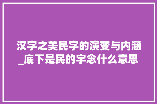 汉字之美民字的演变与内涵_底下是民的字念什么意思