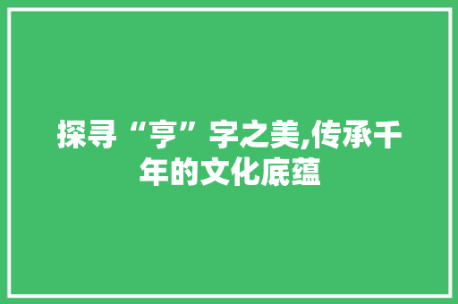 探寻“亨”字之美,传承千年的文化底蕴