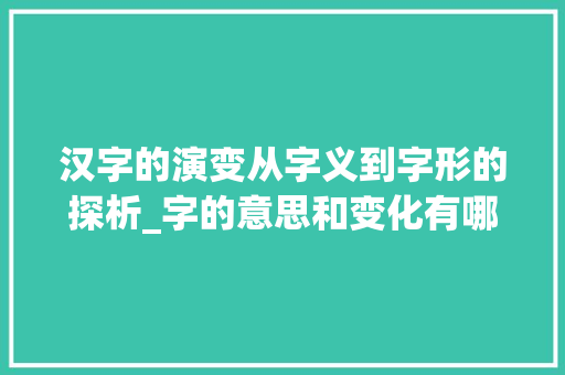 汉字的演变从字义到字形的探析_字的意思和变化有哪些方面
