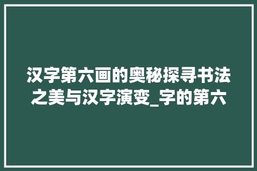 汉字第六画的奥秘探寻书法之美与汉字演变_字的第六画是啥意思呀