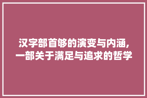 汉字部首够的演变与内涵,一部关于满足与追求的哲学篇章_够字的部结构是什么意思  第1张