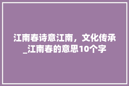 江南春诗意江南，文化传承_江南春的意思10个字