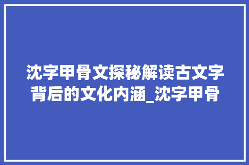 沈字甲骨文探秘解读古文字背后的文化内涵_沈字甲骨文的意思是什么