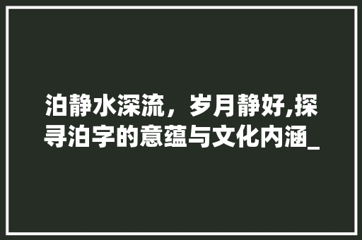 泊静水深流，岁月静好,探寻泊字的意蕴与文化内涵_l门泊的泊字什么意思