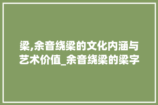 梁,余音绕梁的文化内涵与艺术价值_余音绕梁的梁字什么意思