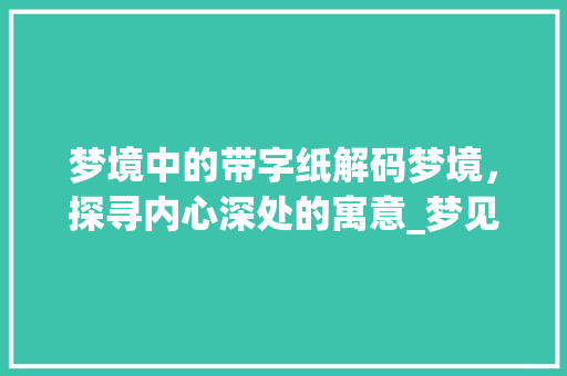 梦境中的带字纸解码梦境，探寻内心深处的寓意_梦见带字的纸是什么意思