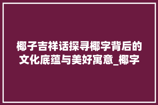 椰子吉祥话探寻椰字背后的文化底蕴与美好寓意_椰字的吉祥话是什么意思