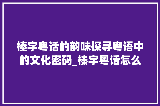 榛字粤话的韵味探寻粤语中的文化密码_榛字粤话怎么读的意思是