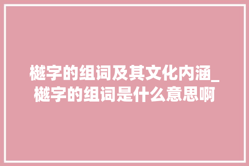 樾字的组词及其文化内涵_樾字的组词是什么意思啊