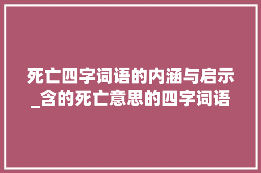 死亡四字词语的内涵与启示_含的死亡意思的四字词语