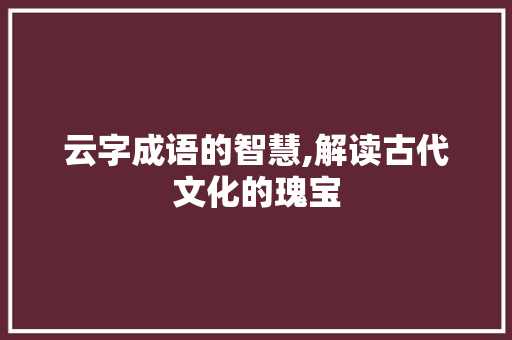 云字成语的智慧,解读古代文化的瑰宝
