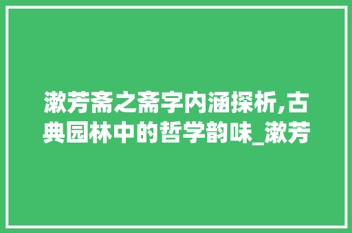 漱芳斋之斋字内涵探析,古典园林中的哲学韵味_漱芳斋的斋字什么意思