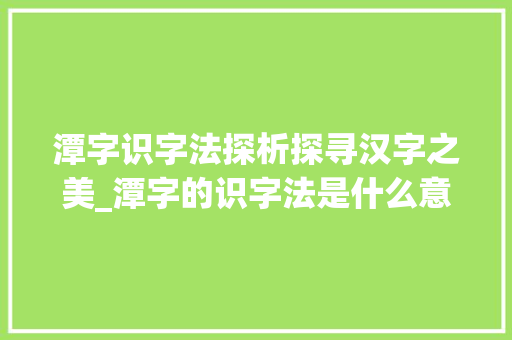 潭字识字法探析探寻汉字之美_潭字的识字法是什么意思