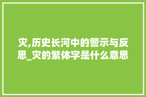 灾,历史长河中的警示与反思_灾的繁体字是什么意思