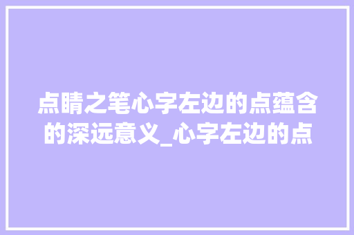 点睛之笔心字左边的点蕴含的深远意义_心字左边的点读什么意思