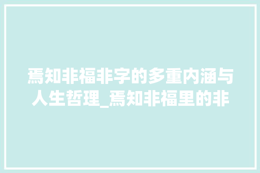 焉知非福非字的多重内涵与人生哲理_焉知非福里的非字的意思