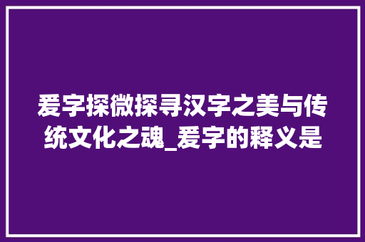 爰字探微探寻汉字之美与传统文化之魂_爰字的释义是什么意思啊