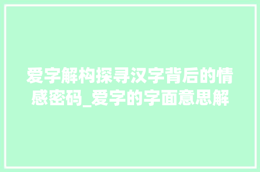 爱字解构探寻汉字背后的情感密码_爱字的字面意思解读图片