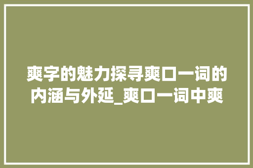 爽字的魅力探寻爽口一词的内涵与外延_爽口一词中爽字的意思 第1张 爽字的魅力探寻爽口一词的内涵与外延_爽口一词中爽字的意思 第1张