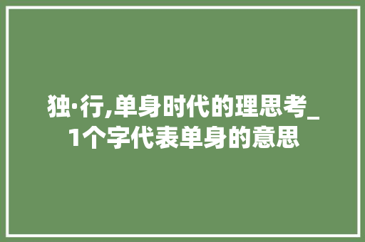 独·行,单身时代的理思考_1个字代表单身的意思
