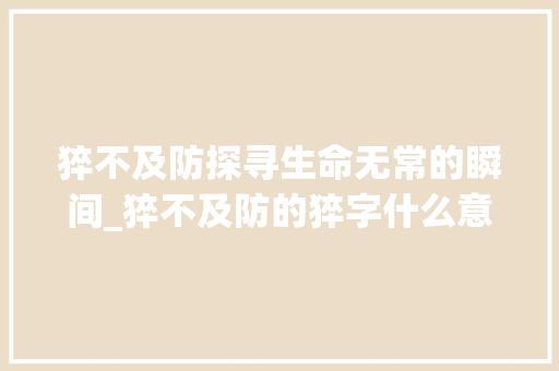 猝不及防探寻生命无常的瞬间_猝不及防的猝字什么意思
