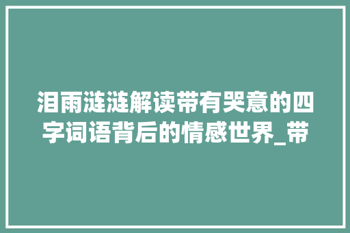 泪雨涟涟解读带有哭意的四字词语背后的情感世界_带有哭的意思四字词语 第1张 泪雨涟涟解读带有哭意的四字词语背后的情感世界_带有哭的意思四字词语 第1张