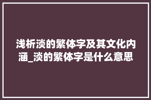 浅析淡的繁体字及其文化内涵_淡的繁体字是什么意思