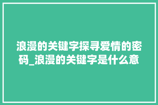 浪漫的关键字探寻爱情的密码_浪漫的关键字是什么意思