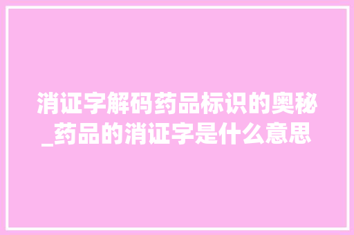 消证字解码药品标识的奥秘_药品的消证字是什么意思