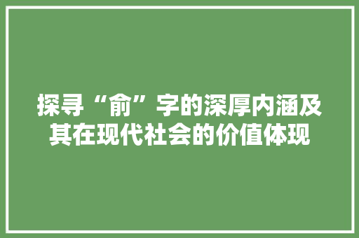 探寻“俞”字的深厚内涵及其在现代社会的价值体现  第1张